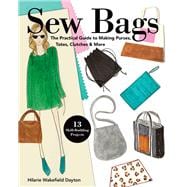 Sew Bags The Practical Guide to Making Purses, Totes, Clutches & More; 13 Skill-Building Projects