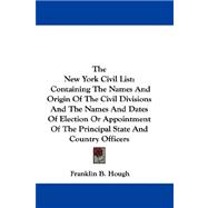 The New York Civil List: Containing the Names and Origin of the Civil Divisions and the Names and Dates of Election or Appointment of the Principal State and Country Officers