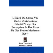 Esprit du Clerge V1 : Ou le Christianisme Primitif Venge des Entreprises et des Exces de Nos Pretres Modernes (1767)