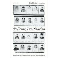 Policing Prostitution Regulating the Lower Classes in Late Imperial Russia