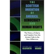 The Scottish Invention of America, Democracy and Human Rights A History of Liberty and Freedom from the Ancient Celts to the New Millennium