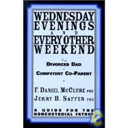 Wednesday Evenings and Every Other Weekend: From Divorced Dad to Competent Co-Parent : A Guide for the Noncustodial Father