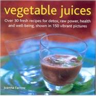 Vegetable Juices : Over 30 Fresh Ideas for Detox, Raw Power, Health and Well-Being, Shown in 150 Vibrant Pictures