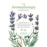 Aromatherapy Companion A Portable Guide to Blending Essential Oils and Crafting Remedies for Body, Mind, and Spirit