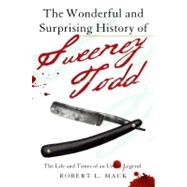 The Wonderful and Surprising History of Sweeney Todd The Life and Times of an Urban Legend