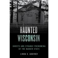 Haunted Wisconsin Ghosts and Strange Phenomena of the Badger State