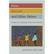 First, Second, and Other Selves Essays on Friendship and Personal Identity