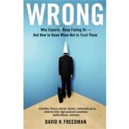 Wrong : Why experts* keep failing us--and how to know when not to trust them *Scientists, finance wizards, doctors, relationship gurus, celebrity CEOs, high-powered consultants, health officials and more