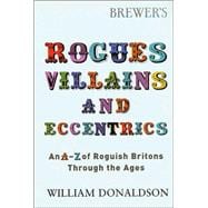 Brewer's Rogues Villains and Eccentrics : An A-Z of Roguish Britons Through the Ages