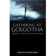 Gathering at Golgotha : Reader's Theater for Good Friday