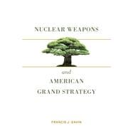 Nuclear Weapons and American Grand Strategy