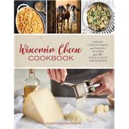 Wisconsin Cheese Cookbook Creamy, Cheesy, Sweet, and Savory Recipes from the State’s Best Creameries