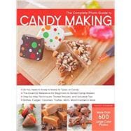 The Complete Photo Guide to Candy Making All You Need to Know to Make All Types of Candy - The Essential Reference for Beginners to Skilled Candy Makers - Step-by-Step Techniques, Tested Recipes, and Valuable Tips - Brittles, Fudges, Caramels, Truffles Mints, Marshmallows & More