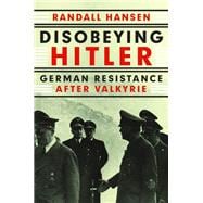 Disobeying Hitler German Resistance After Valkyrie