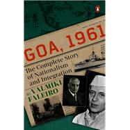 Goa, 1961 The Complete Story of Nationalism and Integration