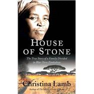 House of Stone The True Story of a Family Divided in War-Torn Zimbabwe
