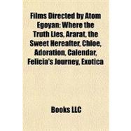Films Directed by Atom Egoyan : Where the Truth Lies, Ararat, the Sweet Hereafter, Chloe, Adoration, Calendar, Felicia's Journey, Exotica