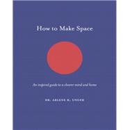 How to Make Space An inspired guide to a clearer mind and home