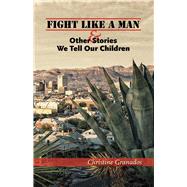 Fight Like a Man & Other Stories We Tell Our Children