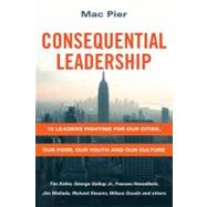 Consequential Leadership: 15 Leaders Fighting for Our Cities, Our Poor, Our Youth and Our Culture