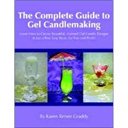 The Complete Guide to Gel Candlemaking: Learn How to Create Beautiful, Scented Gel Candle Designs in Just a Few Easy Steps, for Fun and Profit!