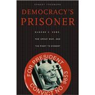 Democracy's Prisoner : Eugene V. Debs, the Great War, and the Right to Dissent