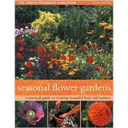 Seasonal Flower Gardens : A Practical Guide to Creating Beautiful Beds and Borders