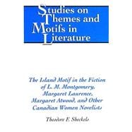 The Island Motif in the Fiction of L.M. Montgomery, Margaret Laurence, Margaret Atwood, and Other Canadian Women Novelists