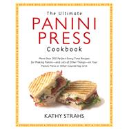 The Ultimate Panini Press Cookbook More Than 200 Perfect-Every-Time Recipes for Making Panini - and Lots of Other Things - on Your Panini Press or Other Countertop Grill