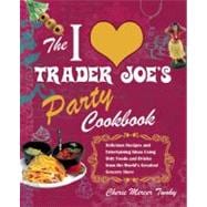 The I Love Trader Joe's Party Cookbook Delicious Recipes and Entertaining Ideas Using Only Foods and Drinks from the World?s Greatest Grocery Store