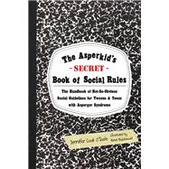 The Asperkid's (Secret) Book of Social Rules: The Handbook of Not-So-Obvious Social Guidelines for Tweens and Teens with Asperger Syndrome