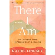 There I Am The Journey from Hopelessness to Healing—A Memoir
