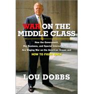 War on the Middle Class How the Government, Big Business, and Special Interest Groups Are Waging War onthe American Dream and How to Fight Back