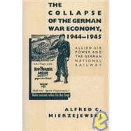 The Collapse of the German War Economy, 1944-1945: Allied Air Power and the German National Railway,9780807817926