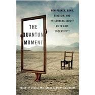 The Quantum Moment How Planck, Bohr, Einstein, and Heisenberg Taught Us to Love Uncertainty