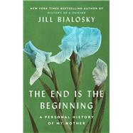 The End Is the Beginning A Personal History of My Mother