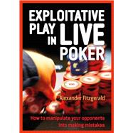 Exploitative Play in Live Poker How to Manipulate your Opponents into Making Mistakes