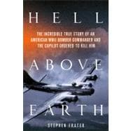 Hell Above Earth The Incredible True Story of an American WWII Bomber Commander and the Copilot Ordered to Kill Him,9780312617929