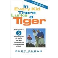 In Every Kid There Lurks a Tiger Rudy Duran's 5-Step Program to Teach You and Your Child the Fundamentals of Golf