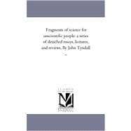 Fragments of Science for Unscientific People : A Series of Detached Essays, Lectures, and Reviews. by John Tyndall ...