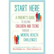 Start Here A Parent's Guide to Helping Children and Teens through Mental Health Challenges