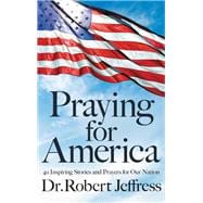 Praying for America 40 Inspiring Stories and Prayers for Our Nation