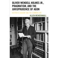 Oliver Wendell Holmes Jr., Pragmatism, and the Jurisprudence of Agon Aesthetic Dissent and the Common Law
