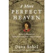 A More Perfect Heaven How Copernicus Revolutionized the Cosmos