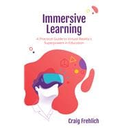 Immersive Learning A Practical Guide to Virtual Reality's Superpowers in Education