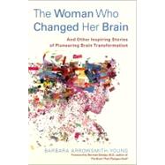 The Woman Who Changed Her Brain And Other Inspiring Stories of Pioneering Brain Transformation