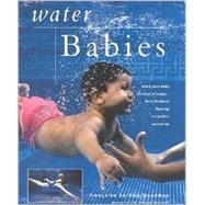Water Babies: Teach Your Baby the Joys of Water - From Newborn Floating to Toddler Swimming