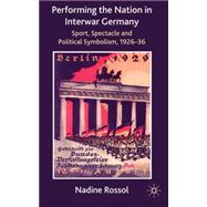 Performing the Nation in Interwar Germany Sport, Spectacle and Political Symbolism, 1926-36