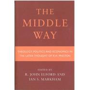 Middle Way: Theology, Politics and Economics in the Later Thought of R.h.preston