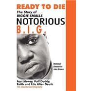 Ready to Die: The Story of Biggie Smalls, Notorious B.I.G., King of the World & New York City : Fast Money, Puff Daddy, Faith and Life After Death : The Unauthorize